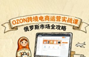 俄罗斯跨境OZON快速上手,OZ0N跨境电商运营实战课,俄罗斯市场全攻略-一起网赚吧