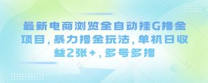 最新电商浏览全自动挂G撸金项目，暴力撸金玩法，单机日收益2张+，多号多撸【揭秘】-一起网赚吧