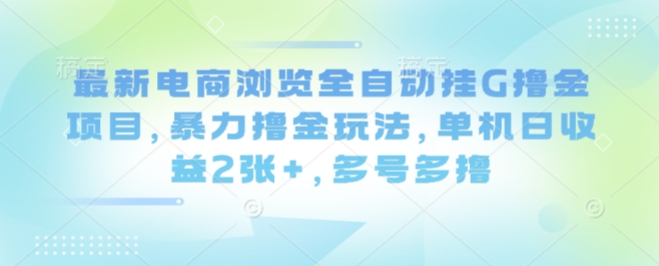 最新电商浏览全自动挂G撸金项目，暴力撸金玩法，单机日收益2张+，多号多撸【揭秘】-一起网赚吧