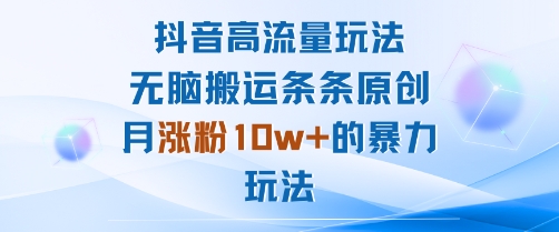 抖音高流量玩法：无脑搬运条条原创，月涨粉10w+的暴力玩法-一起网赚吧