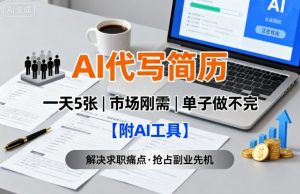 AI代写简历，一天5张，今年找工作难，市场刚需，单子做不完【附AI工具】-一起网赚吧