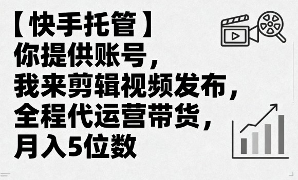 【快手托管】你提供账号，我来剪辑视频发布，全程代运营带货，月入5位数【揭秘】-一起网赚吧