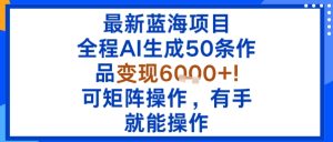 最新蓝海项目:全程AI生成50条作品变现6k+,可矩阵操作,有手就能操作-一起网赚吧