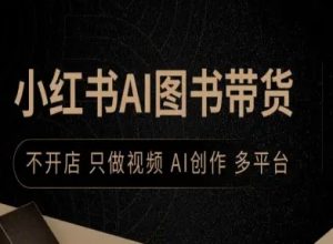 小红书AI图书带货，不开店，只做视频，AI创作，多平台-一起网赚吧