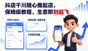 抖店千川随心推起店，保姆级教程，生意即刻起飞-一起网赚吧