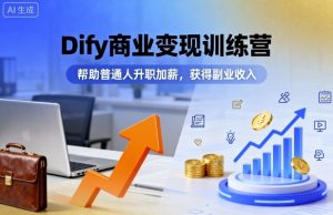 Dify商业变现训练营，帮助普通人升职加薪，获得副业收入-一起网赚吧
