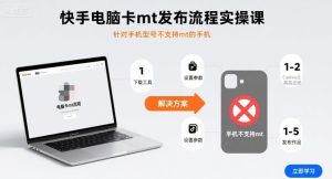 快手电脑卡mt发布流程实操课，针对手机型号不支持mt的手机-一起网赚吧