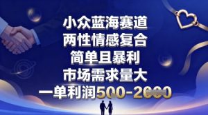 小众蓝海赛道，两性情感复合，简单且暴利，市场需求量大，一单利润5张，未来几年可持续深耕的项目-一起网赚吧