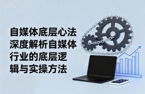 自媒体底层心法，深度解析自媒体行业的底层逻辑与实操方法-一起网赚吧
