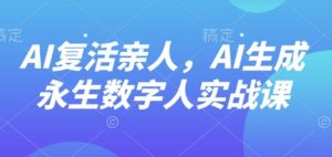 AI“复活”亲人，AI生成永生数字人实战课-一起网赚吧