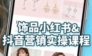 抖音+小红书饰品卖货：货源、开店、内容全教会，让新手快速掌握饰品线上营销全流程，轻松开启变现路-一起网赚吧