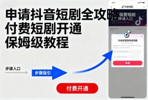 申请抖音短剧全攻略付费短剧开通，保姆级教程-一起网赚吧