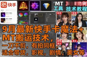 9月最新快手卡魔法+MT搬运技术，一刀不剪，有拍同框，适合带货，影视，剧情，美女等-一起网赚吧