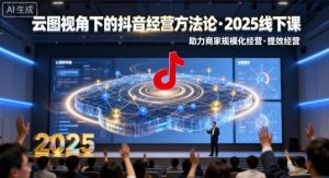 云图视角下的抖音经营方法论，2025线下课，助力商家规模化经营，提效经营（录音+字幕）-一起网赚吧