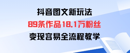 抖音图文新玩法：89条作品收获18.1W粉丝，变现容易全流程教学-一起网赚吧