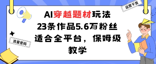AI穿越题材玩法：23条作品收获5.6W粉丝适合全平台，保姆级教学-一起网赚吧
