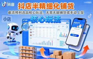 抖店半精细化铺货，截流预判选品核心玩法，无需无脑铺货或手动上架（更新9月）-一起网赚吧
