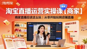 淘宝直播运营实操课【商家】，商家直播应该这么玩，从零开始玩转店铺直播-一起网赚吧