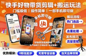 快手好物带货剪辑+搬运玩法，门槛极低，操作简单，一部手机即可玩做-一起网赚吧