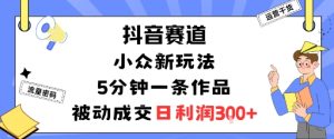 抖音赛道：小众新玩法，5分钟一条作品，被动成交，日利润3张-一起网赚吧