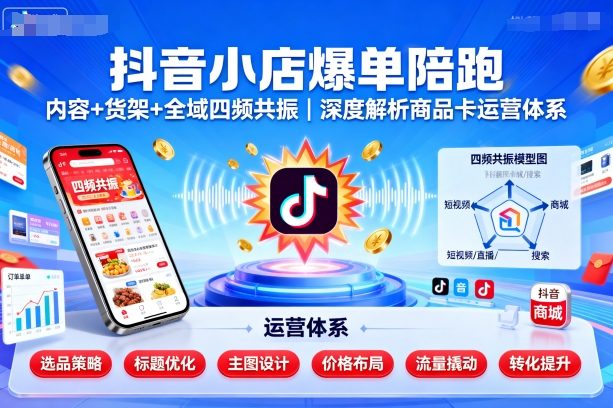抖音小店爆单陪跑，内容＋货架＋全域四频共振，深度解析抖音商品卡运营体系-一起网赚吧