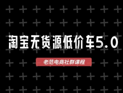 淘宝无货源价车5.0，​2025最新VIP淘宝无货源课程，1688代发，蓝海选品，零成本创业首选（更新）-一起网赚吧