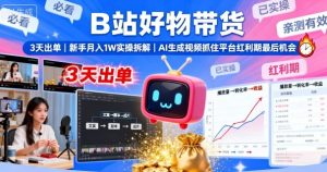 B站好物带货，3天出单，新手月入1W实操拆解，AI生成视频，抓住平台红利期最后机会-一起网赚吧