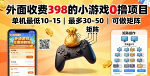 外面收费398的小游戏0撸项目，单机最低10-15，最多30-50单机，可以做矩阵-一起网赚吧