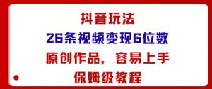 抖音玩法26条视频变现5位数，原创作品，小白可容易上手保姆级教程-一起网赚吧