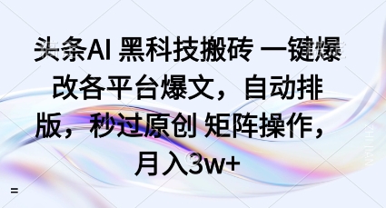 头条AI黑科技搬砖项目一键爆改各平台爆文，自动排版，秒过原创矩阵操作，月入3w+【揭秘】-一起网赚吧