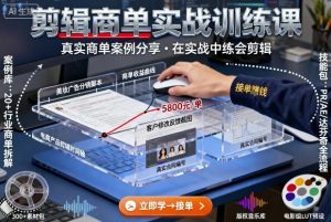 剪辑商单实战训练课，真实商单案例分享，在实战中练会剪辑-一起网赚吧