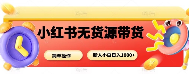 小红书无货源带货项目，简单无脑，新人小白日入多张-一起网赚吧