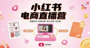 小红书电商直播营，直播带货+店铺运营+笔记运营=全电商-一起网赚吧