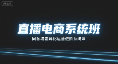 直播电商系统班，同领域差异化运营进阶系统课-一起网赚吧