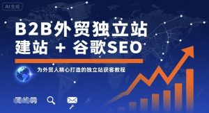 B2B外贸独立站建站+谷歌SEO，为外贸人精心打造的独立站获客教程-一起网赚吧