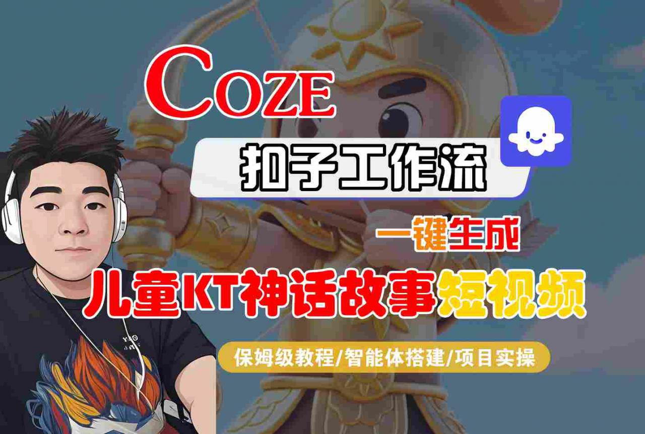 Coze智能体工作流一键生成儿童卡通神话故事短视频，保姆级教程-智能体搭建-项目实操-一起网赚吧