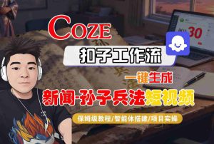 Coze扣子智能体工作流一键生成“新闻-孙子兵法“短视频，全流程保姆级教学-一起网赚吧