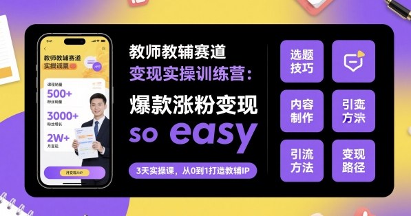 教师教辅赛道变现实操训练营，爆款涨粉变现so easy-一起网赚吧