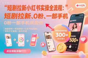 短剧拉新小红书实操全流程，0粉一部手机就可以做，详细教程-一起网赚吧