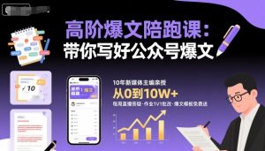 高阶爆文陪跑课，带你写好公众号爆文-一起网赚吧