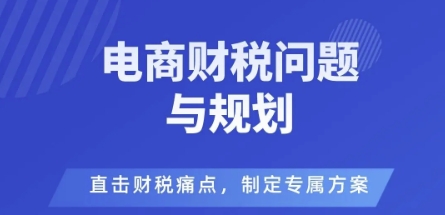 电商企业财税风险与规避，直击财税痛点，制定专属方案-一起网赚吧