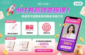 小红书高效变现课，快速学习小红书完整体系和具体落地打法-一起网赚吧