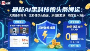 最新AI黑科技撸头条搬运，无需任何指令，三秒钟给你改头换面，原创度直接拉满，稳定日入3张【揭秘】-一起网赚吧