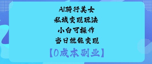 AI骑行美女私域变现玩法小白可操作当日就能变现-一起网赚吧