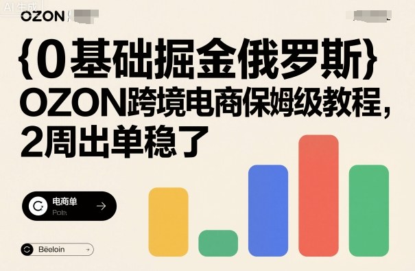 0基础掘金俄罗斯，OZON跨境电商保姆级教程，2周出单稳了-一起网赚吧