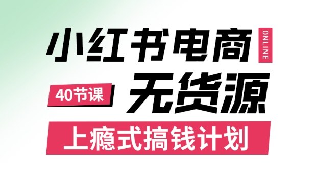 小红书无货源电商课程，上瘾式搞钱计划，不论月薪3k还是3W都应该学的賺钱技巧-一起网赚吧