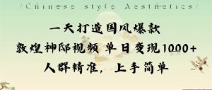 一天打造国风爆款敦煌神邸视频单日变现1k+人群精准，上手简单-一起网赚吧
