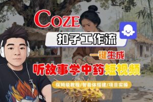 Coze扣子智能体工作流一键生成“听故事学中药“短视频，全流程保姆级教学-一起网赚吧