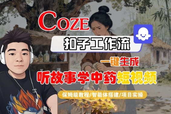 Coze扣子智能体工作流一键生成“听故事学中药“短视频，全流程保姆级教学-一起网赚吧