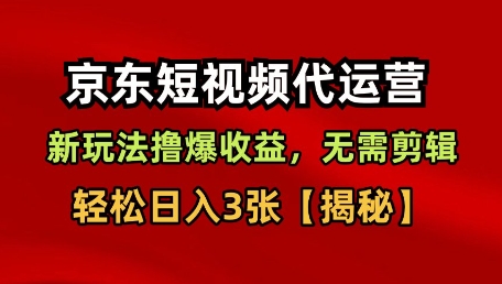 京东短视频带货，新玩法撸爆收益，无需剪辑，无需选品，轻松日入3张【揭秘】-一起网赚吧